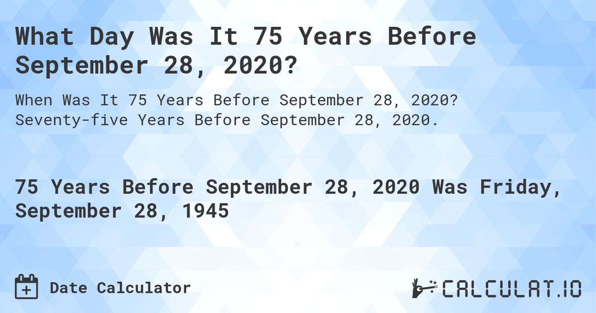 What Day Was It 75 Years Before September 28, 2020?. Seventy-five Years Before September 28, 2020.