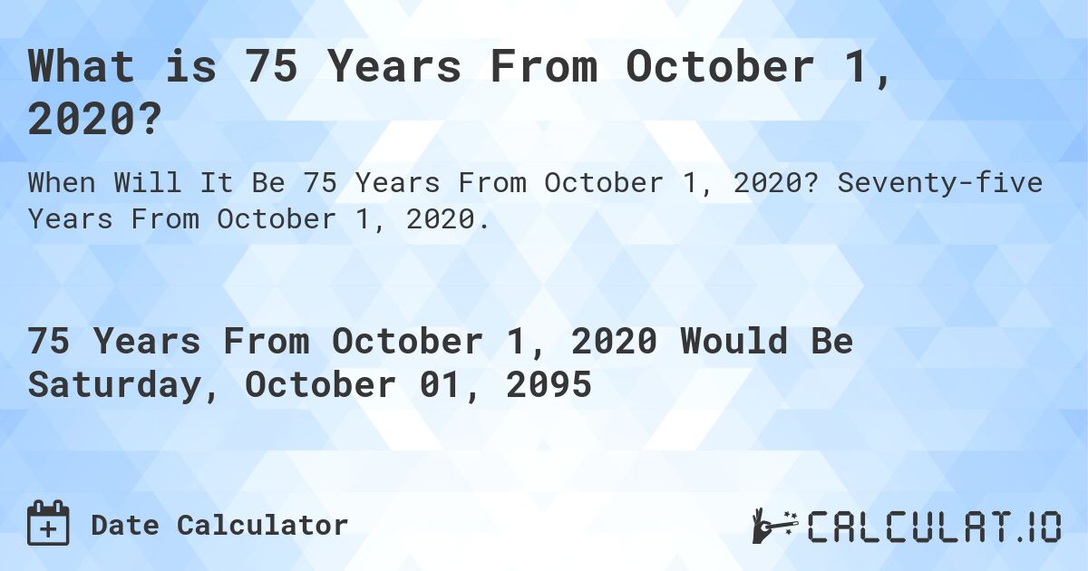 What is 75 Years From October 1, 2020?. Seventy-five Years From October 1, 2020.