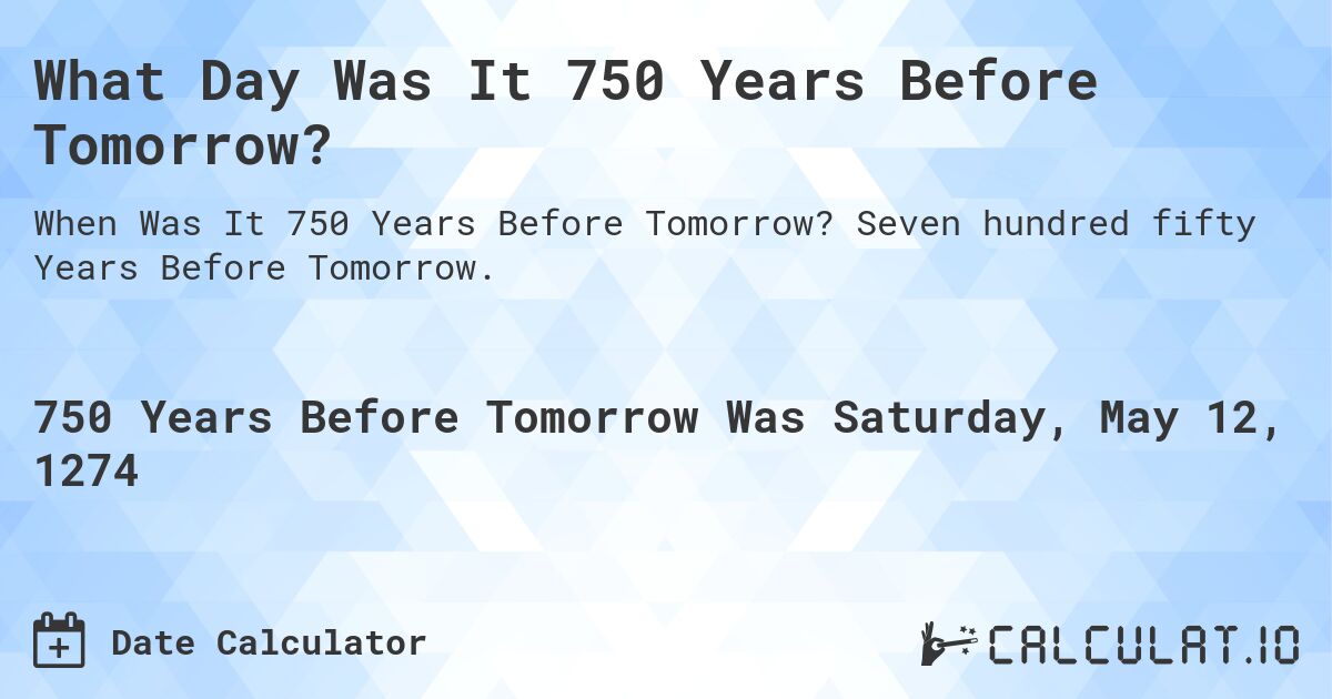 What Day Was It 750 Years Before Tomorrow?. Seven hundred fifty Years Before Tomorrow.