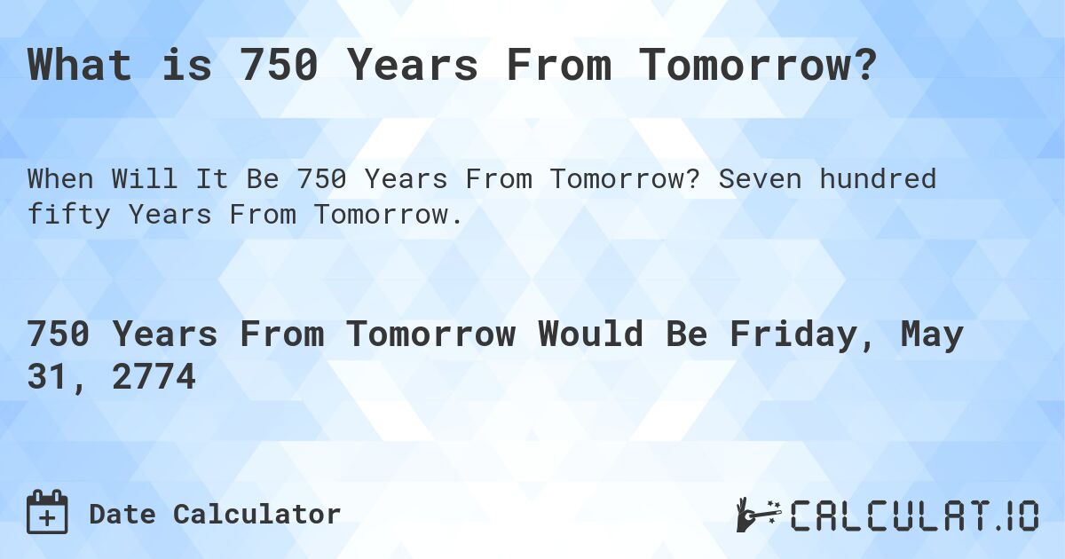 What is 750 Years From Tomorrow?. Seven hundred fifty Years From Tomorrow.