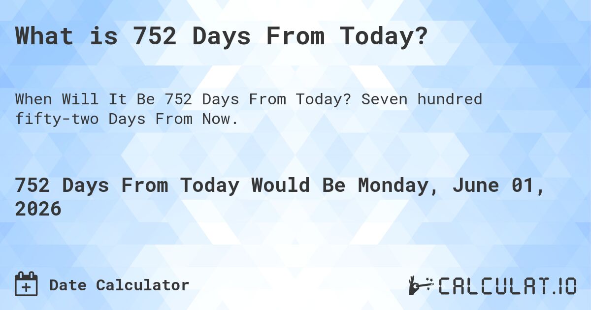 What is 752 Days From Today?. Seven hundred fifty-two Days From Now.