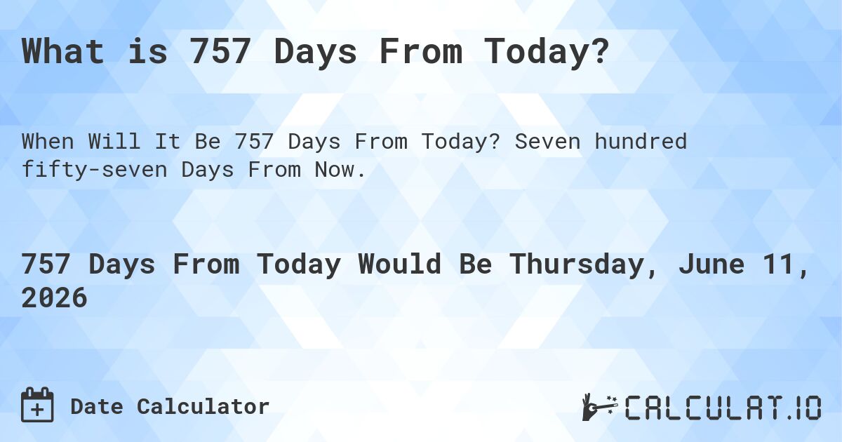 What is 757 Days From Today?. Seven hundred fifty-seven Days From Now.
