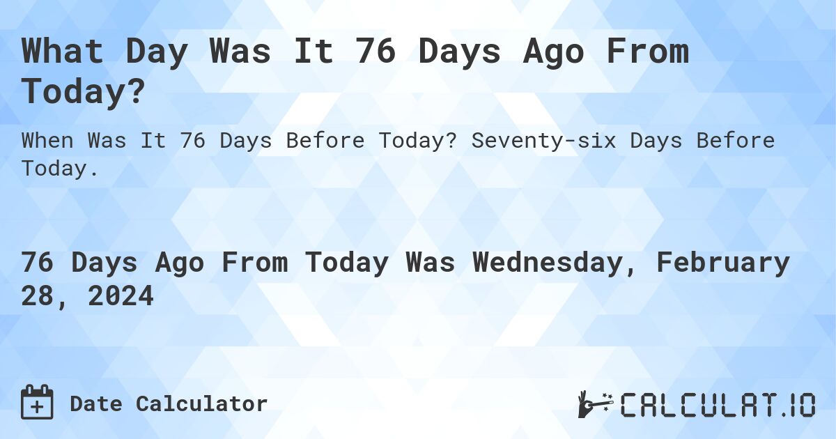 What Day Was It 76 Days Ago From Today?. Seventy-six Days Before Today.