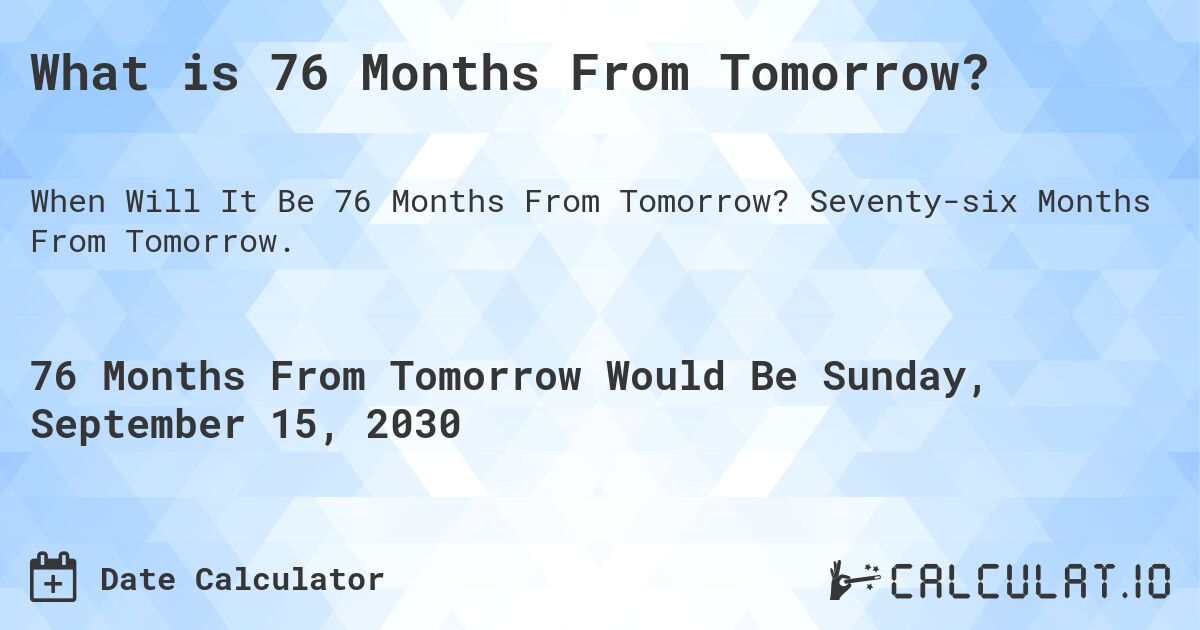 What is 76 Months From Tomorrow?. Seventy-six Months From Tomorrow.