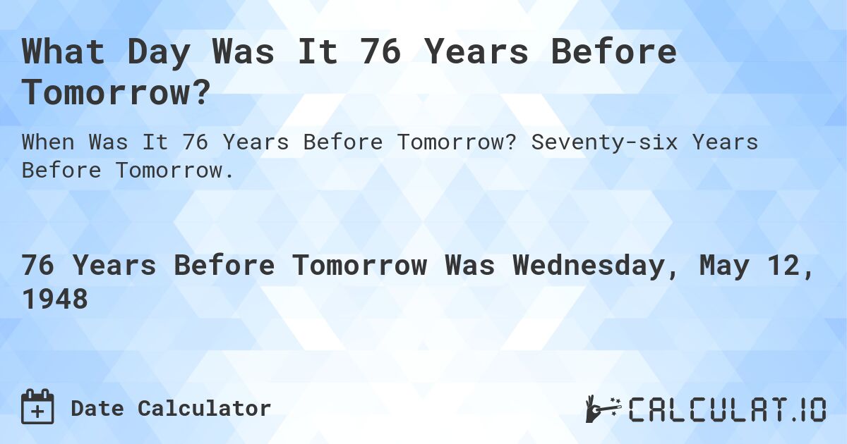 What Day Was It 76 Years Before Tomorrow?. Seventy-six Years Before Tomorrow.