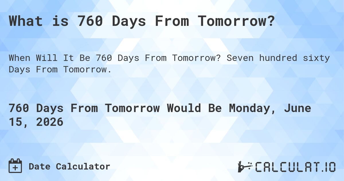 What is 760 Days From Tomorrow?. Seven hundred sixty Days From Tomorrow.