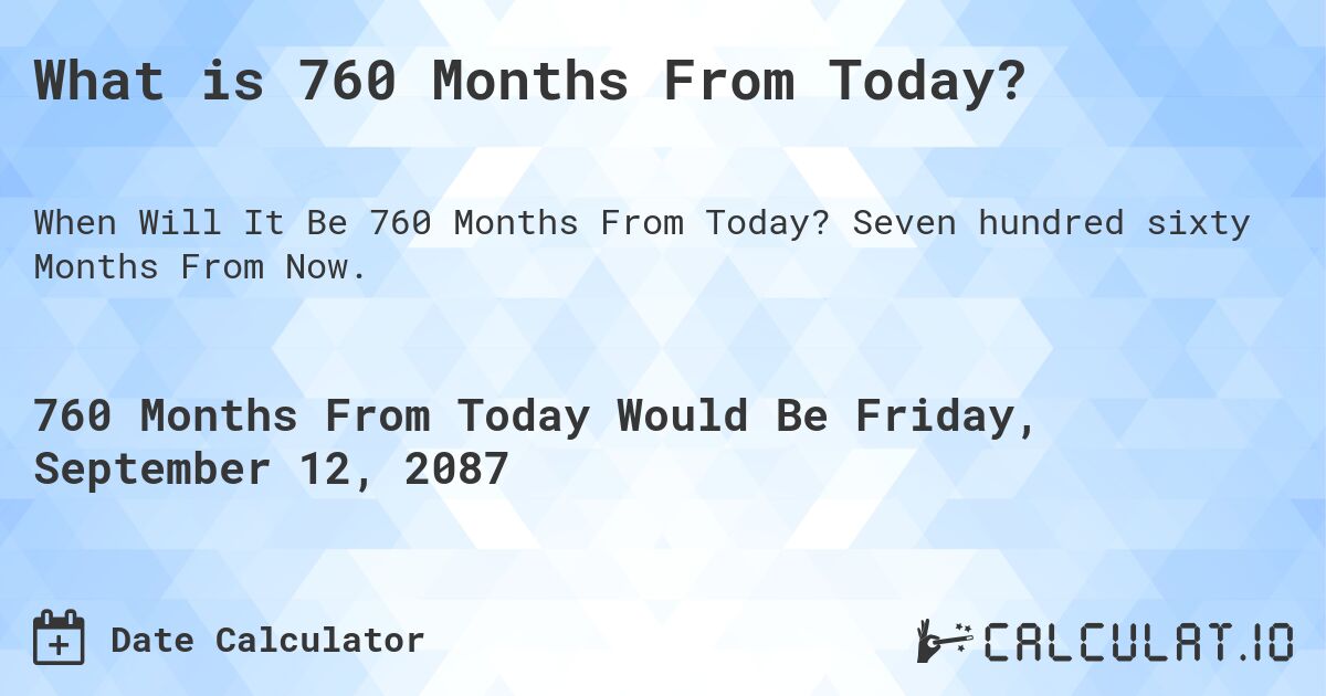 What is 760 Months From Today?. Seven hundred sixty Months From Now.