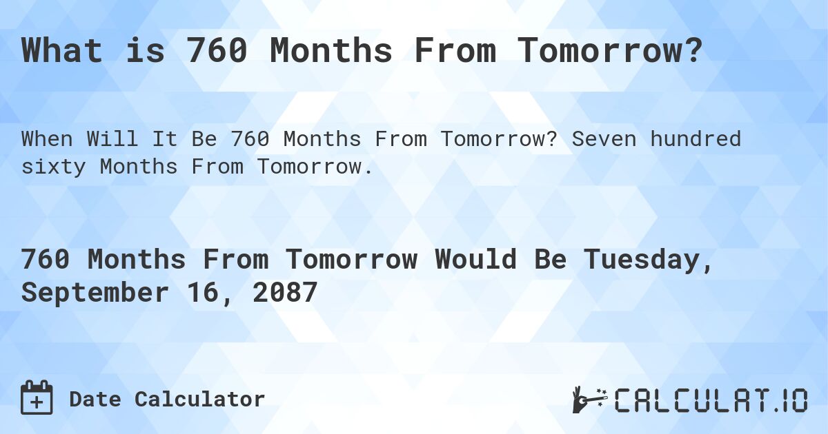 What is 760 Months From Tomorrow?. Seven hundred sixty Months From Tomorrow.