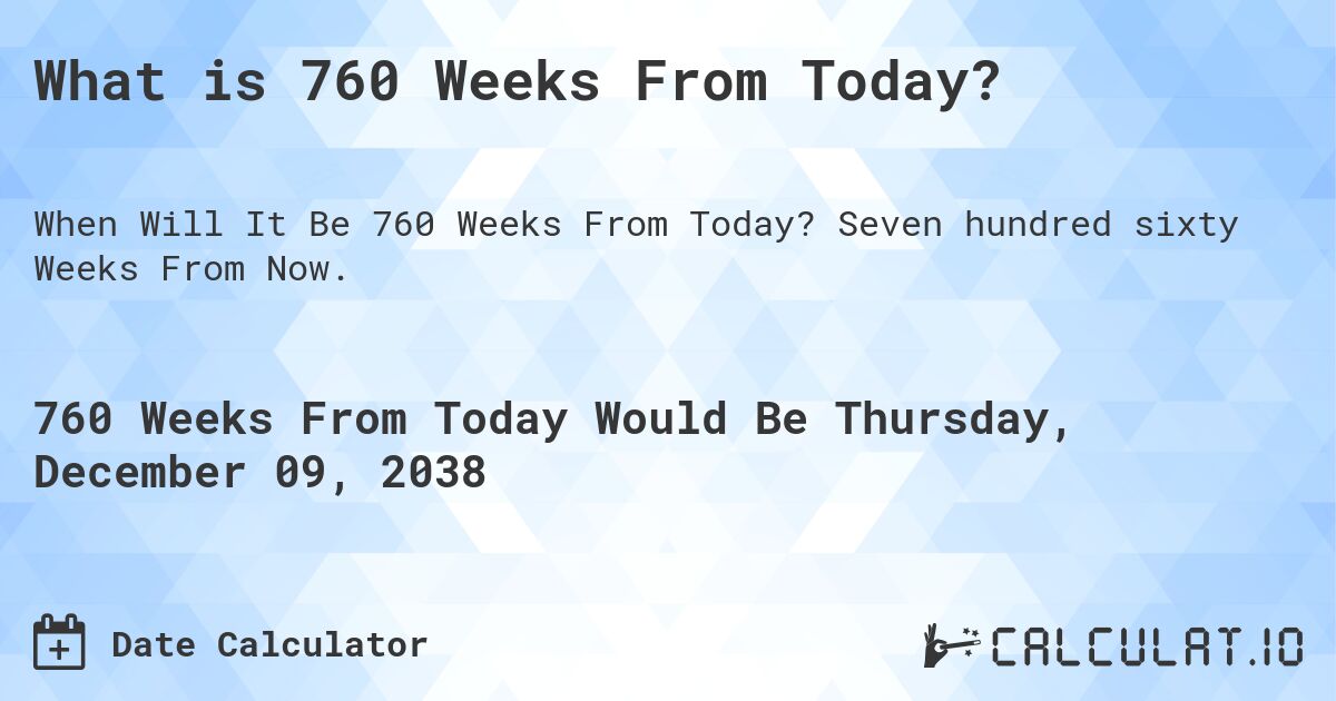 What is 760 Weeks From Today?. Seven hundred sixty Weeks From Now.