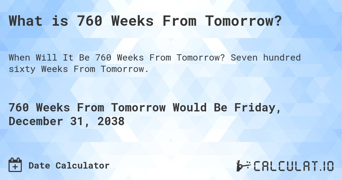 What is 760 Weeks From Tomorrow?. Seven hundred sixty Weeks From Tomorrow.