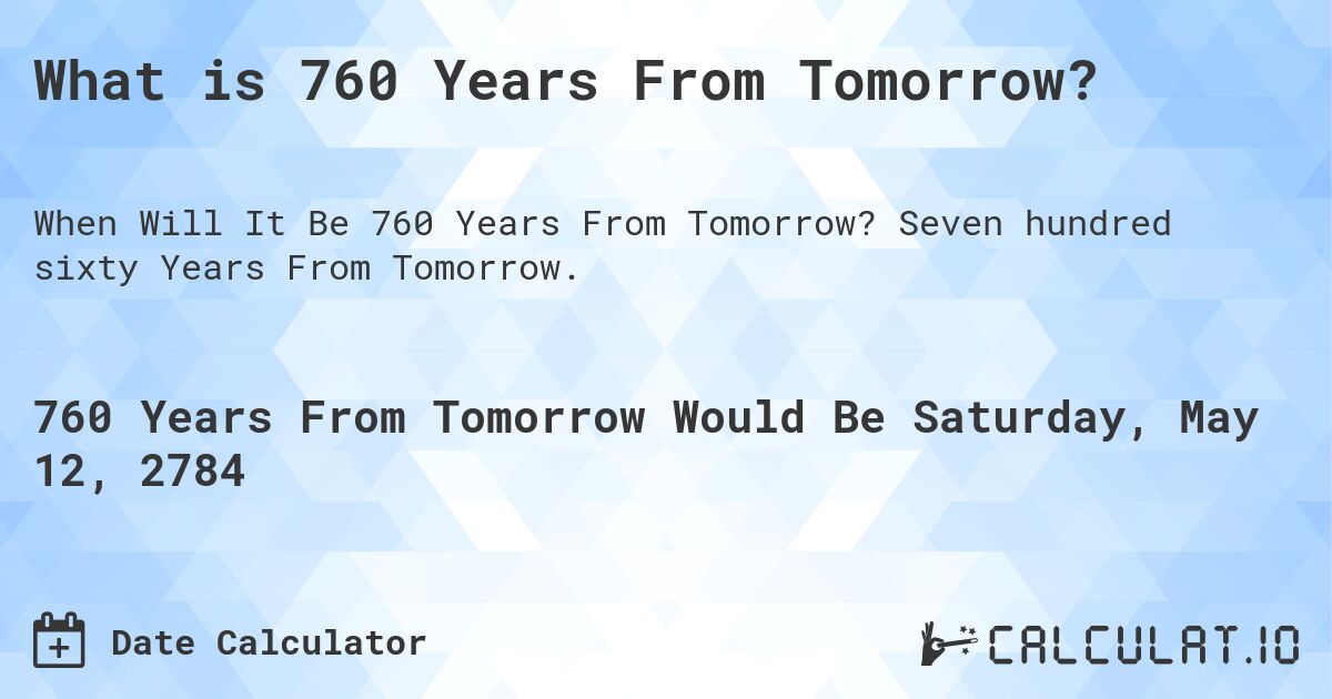 What is 760 Years From Tomorrow?. Seven hundred sixty Years From Tomorrow.