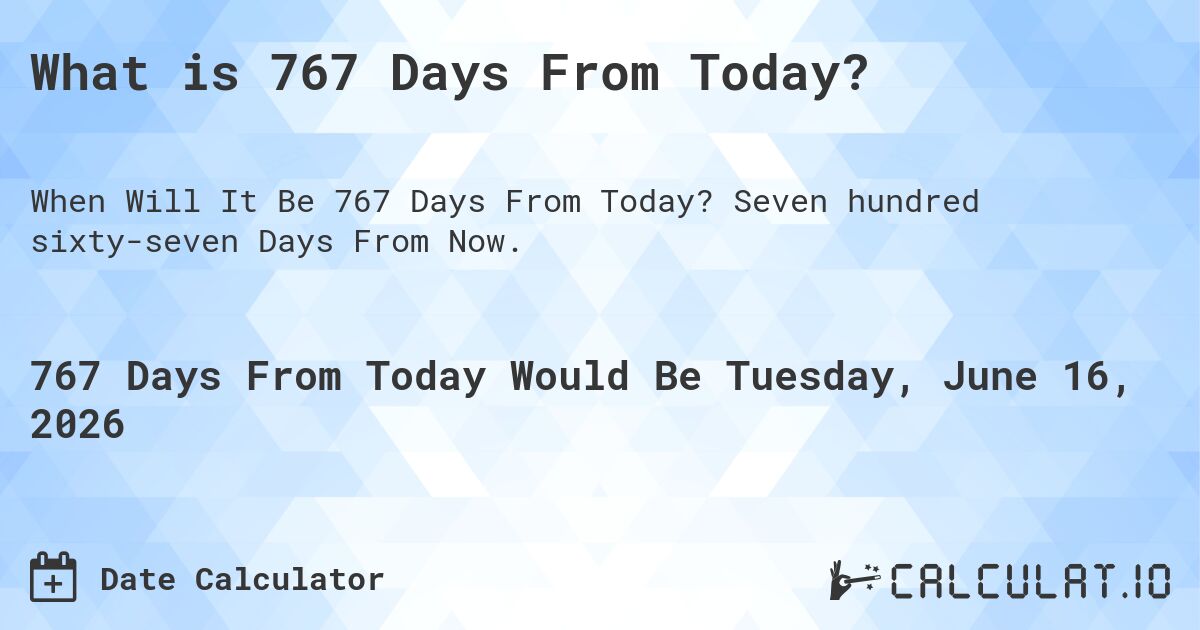 What is 767 Days From Today?. Seven hundred sixty-seven Days From Now.