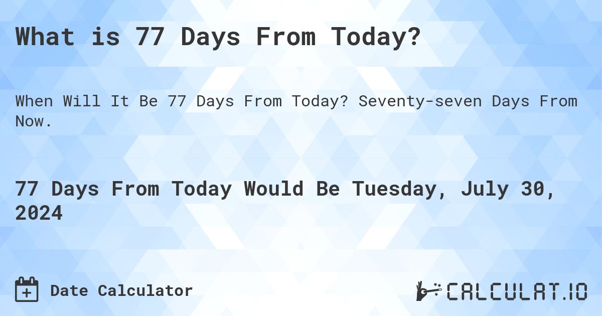 What is 77 Days From Today?. Seventy-seven Days From Now.