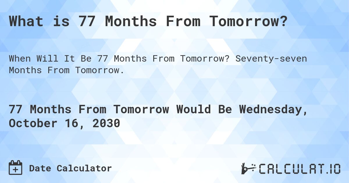 What is 77 Months From Tomorrow?. Seventy-seven Months From Tomorrow.