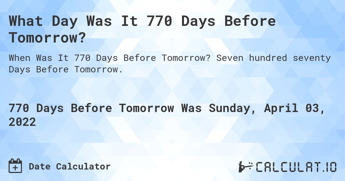 What Day Was It 770 Days Before Tomorrow?. Seven hundred seventy Days Before Tomorrow.