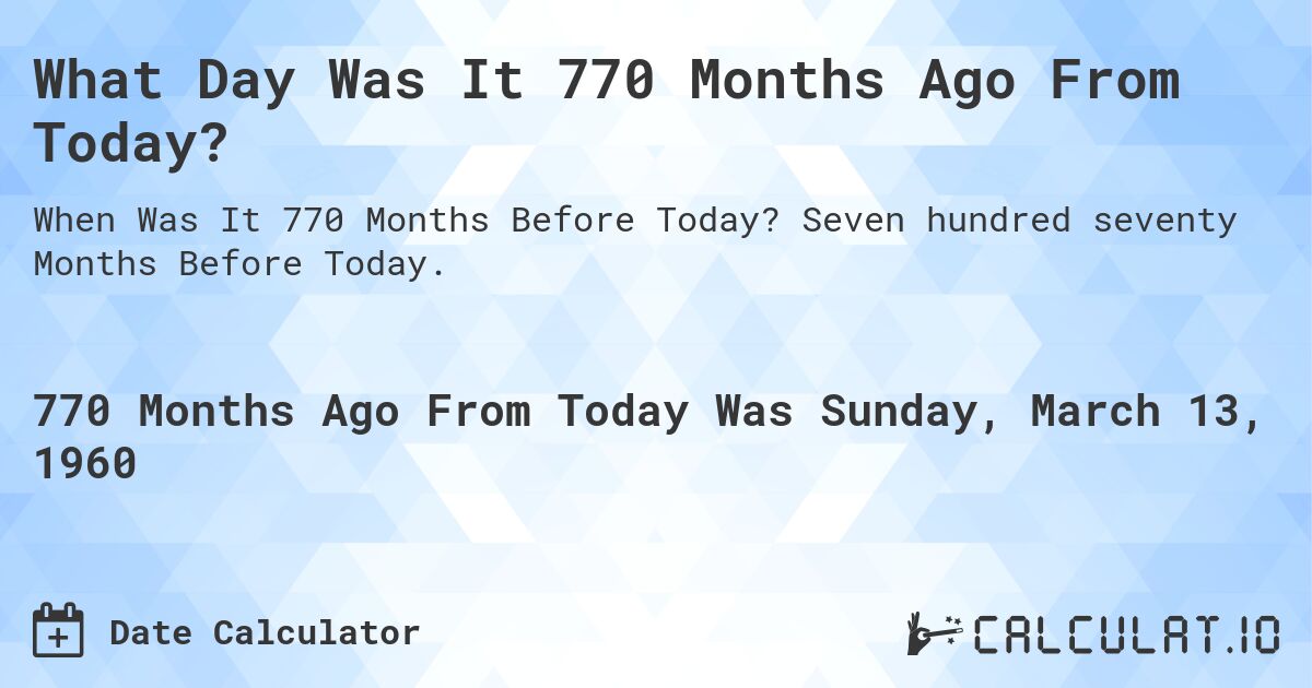 What Day Was It 770 Months Ago From Today?. Seven hundred seventy Months Before Today.