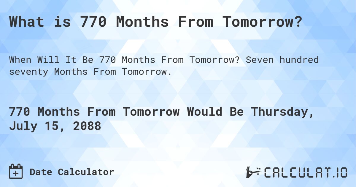 What is 770 Months From Tomorrow?. Seven hundred seventy Months From Tomorrow.