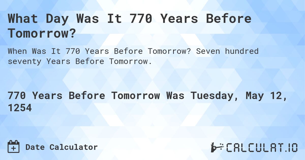 What Day Was It 770 Years Before Tomorrow?. Seven hundred seventy Years Before Tomorrow.