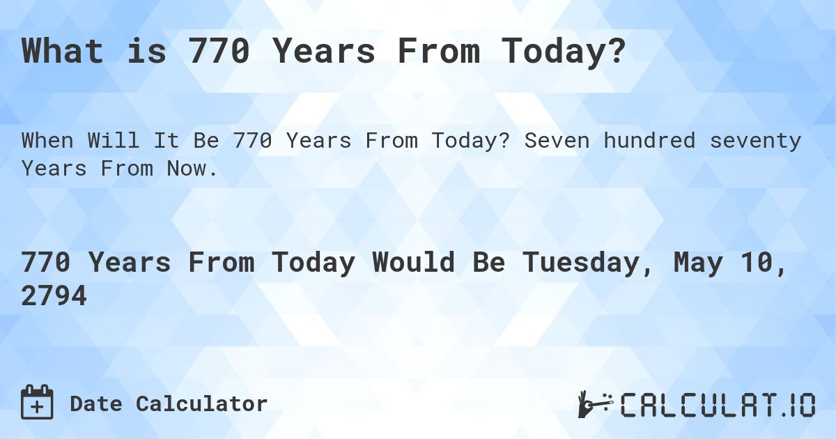 What is 770 Years From Today?. Seven hundred seventy Years From Now.