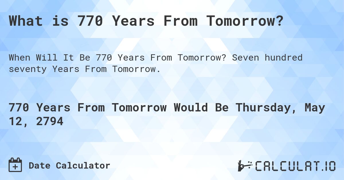 What is 770 Years From Tomorrow?. Seven hundred seventy Years From Tomorrow.