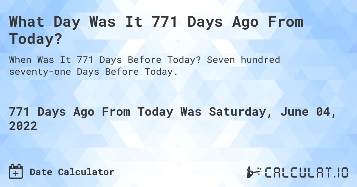 What Day Was It 771 Days Ago From Today?. Seven hundred seventy-one Days Before Today.