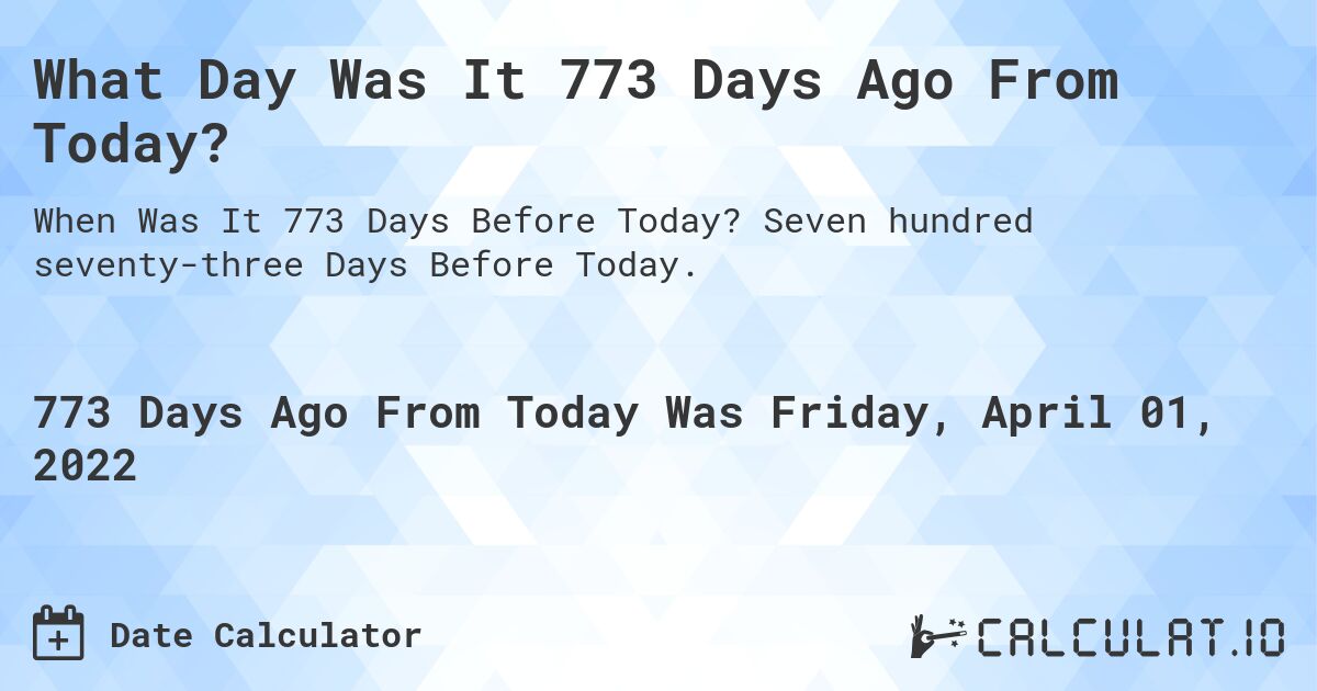 What Day Was It 773 Days Ago From Today?. Seven hundred seventy-three Days Before Today.