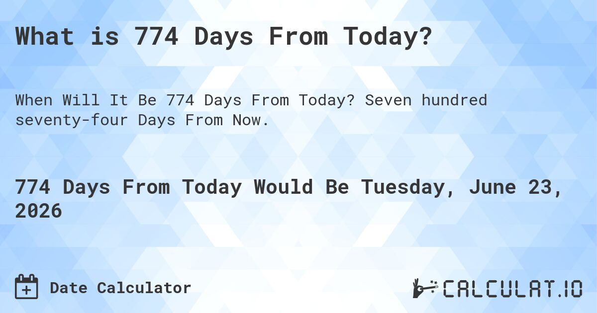 What is 774 Days From Today?. Seven hundred seventy-four Days From Now.