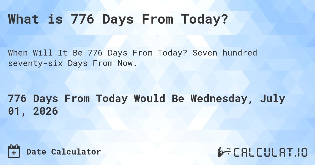What is 776 Days From Today?. Seven hundred seventy-six Days From Now.