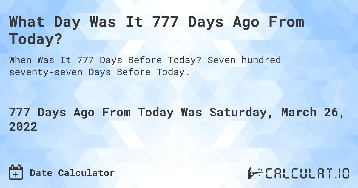 What Day Was It 777 Days Ago From Today?. Seven hundred seventy-seven Days Before Today.
