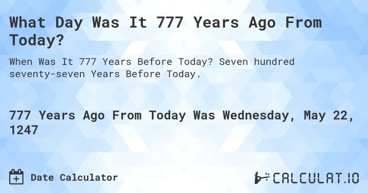 What Day Was It 777 Years Ago From Today?. Seven hundred seventy-seven Years Before Today.