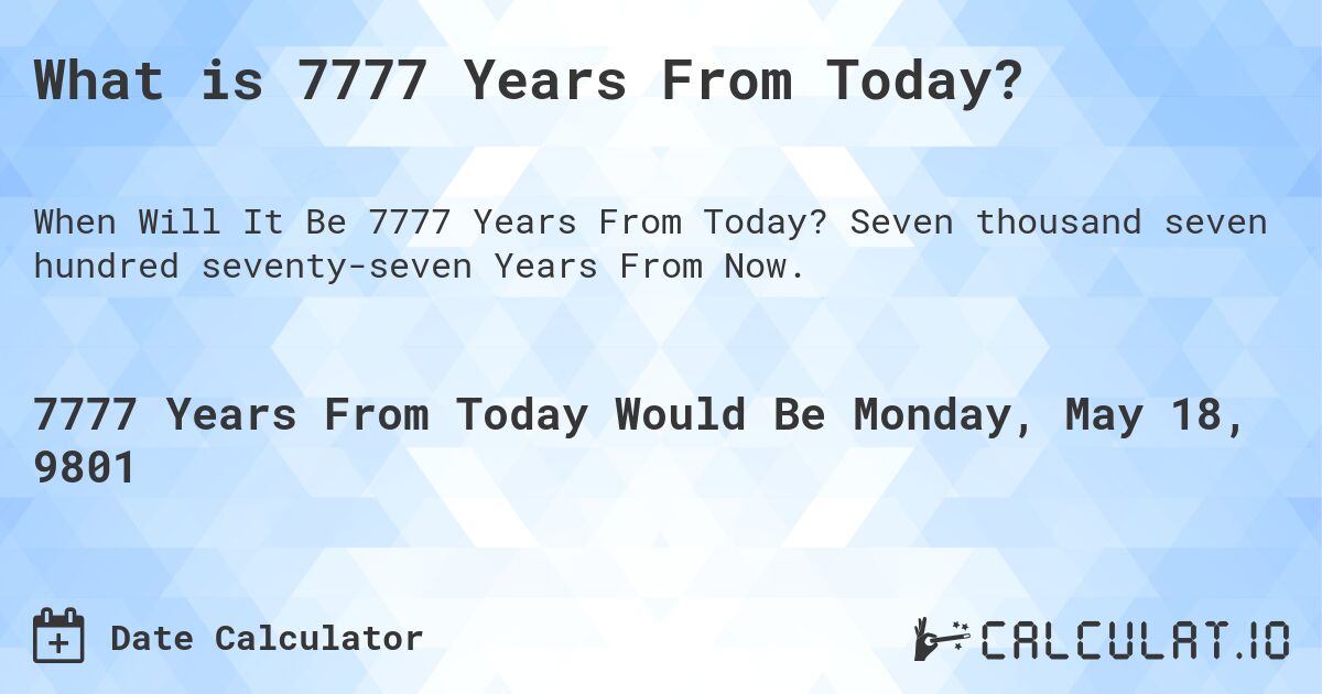 What is 7777 Years From Today?. Seven thousand seven hundred seventy-seven Years From Now.