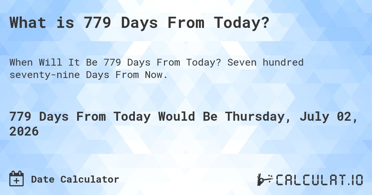 What is 779 Days From Today?. Seven hundred seventy-nine Days From Now.