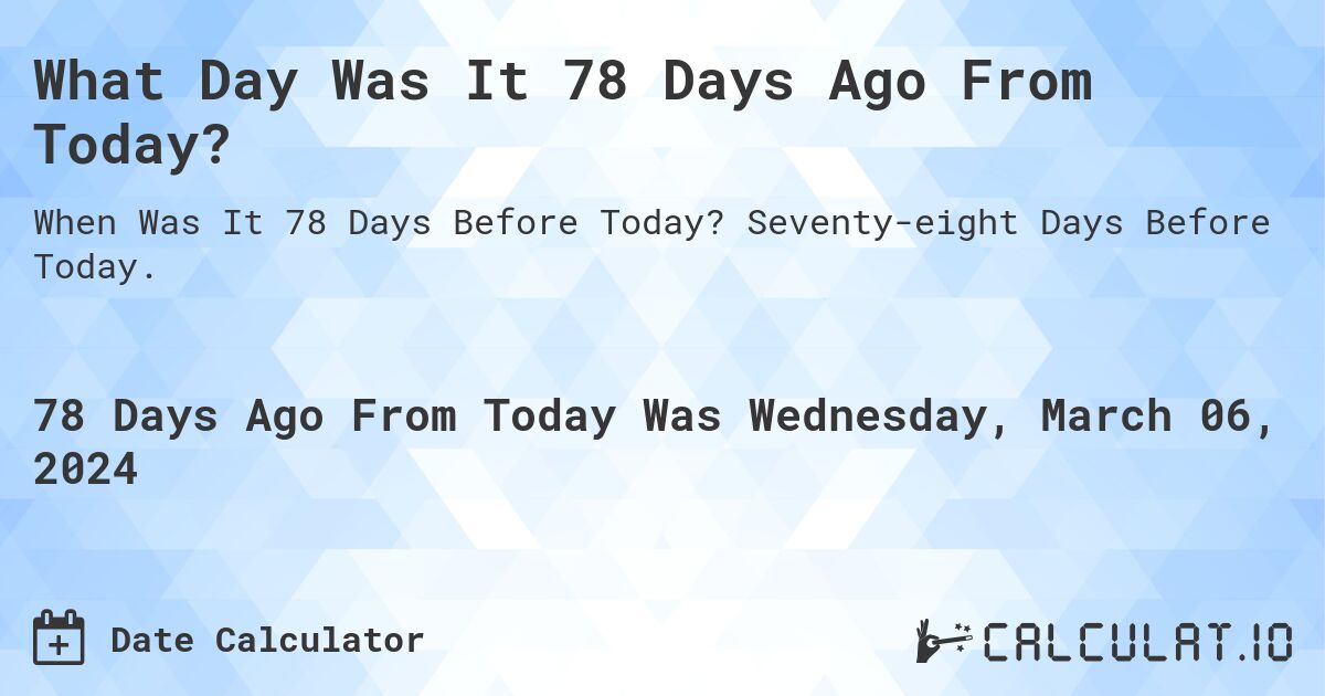 What Day Was It 78 Days Ago From Today?. Seventy-eight Days Before Today.