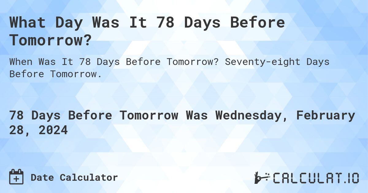 What Day Was It 78 Days Before Tomorrow?. Seventy-eight Days Before Tomorrow.
