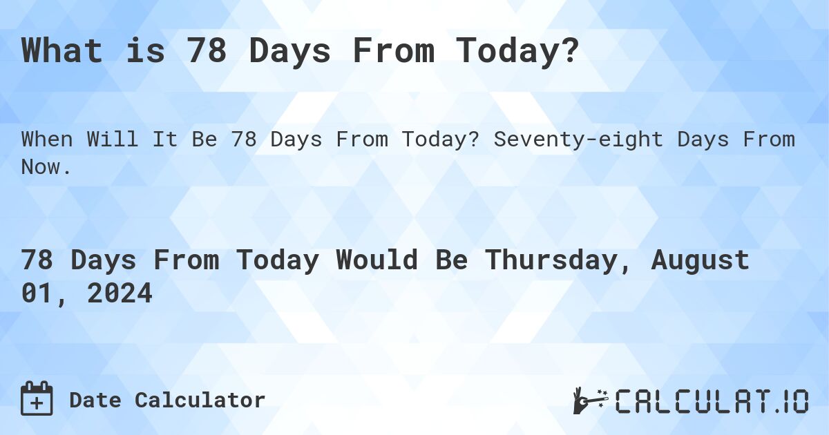 What is 78 Days From Today?. Seventy-eight Days From Now.