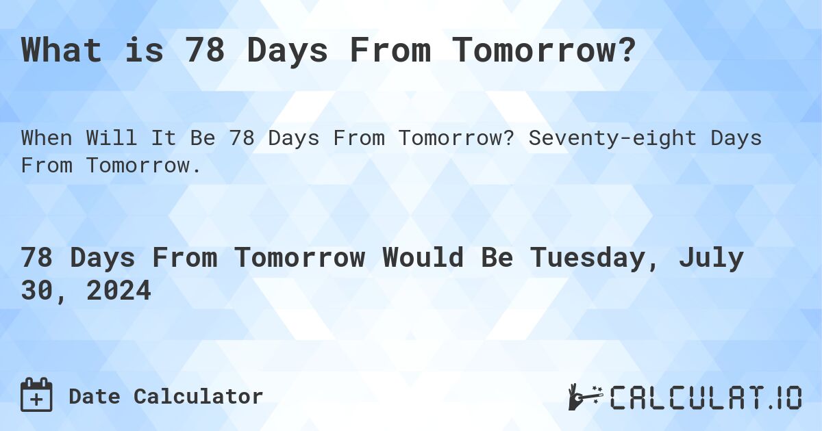 What is 78 Days From Tomorrow?. Seventy-eight Days From Tomorrow.