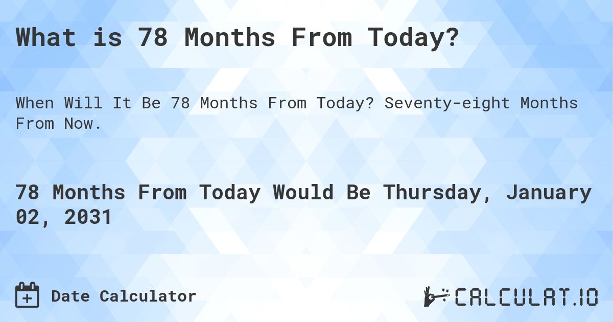 What is 78 Months From Today?. Seventy-eight Months From Now.