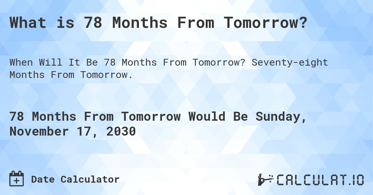 What is 78 Months From Tomorrow?. Seventy-eight Months From Tomorrow.