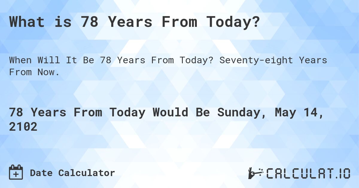 What is 78 Years From Today?. Seventy-eight Years From Now.