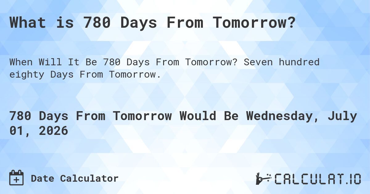 What is 780 Days From Tomorrow?. Seven hundred eighty Days From Tomorrow.