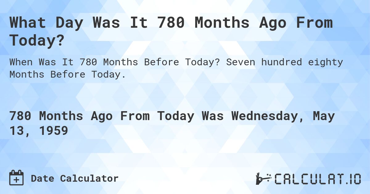 What Day Was It 780 Months Ago From Today?. Seven hundred eighty Months Before Today.