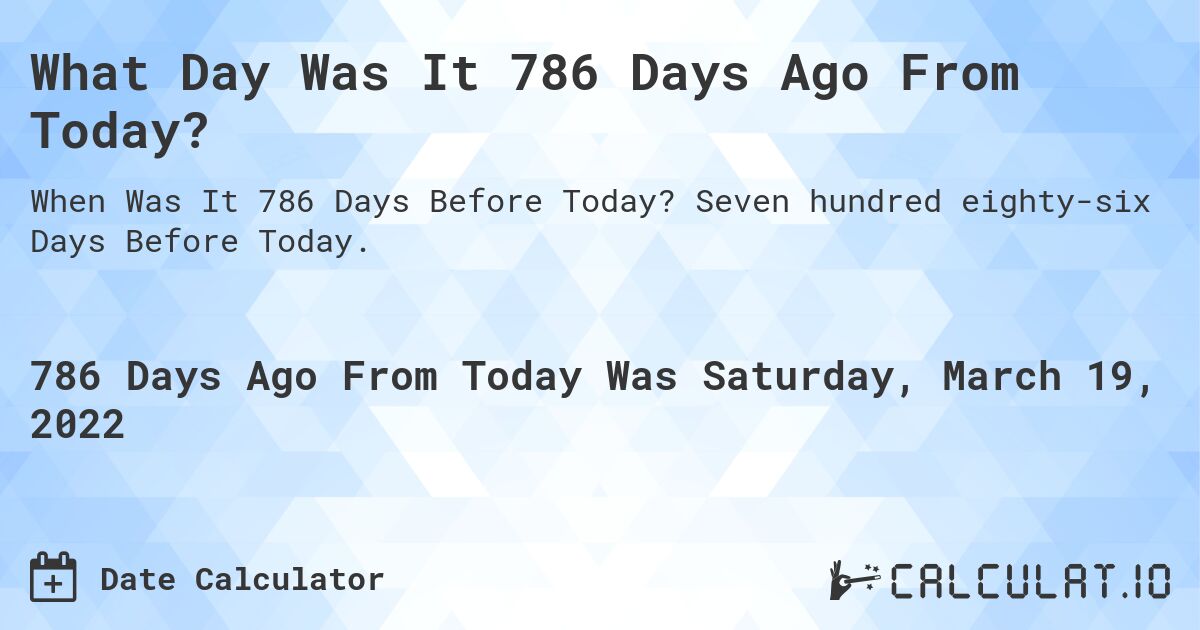 What Day Was It 786 Days Ago From Today?. Seven hundred eighty-six Days Before Today.