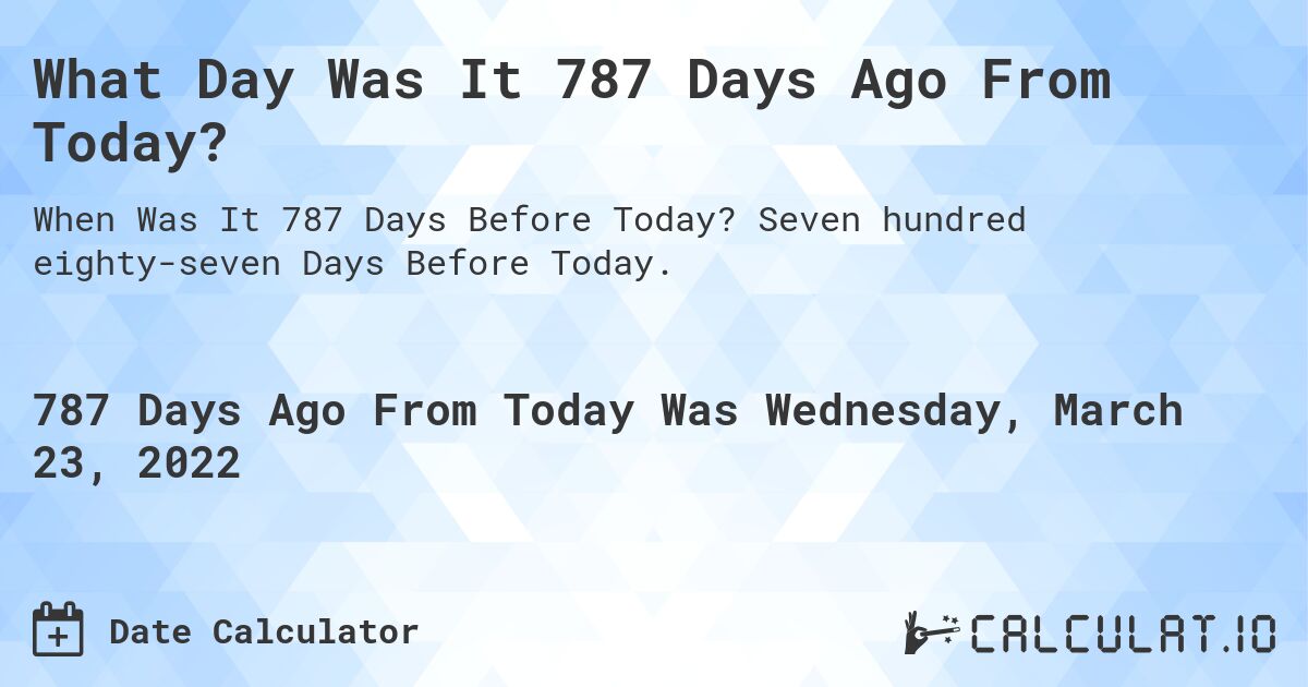What Day Was It 787 Days Ago From Today?. Seven hundred eighty-seven Days Before Today.