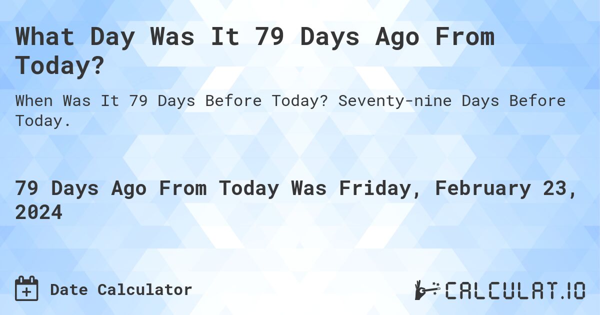 What Day Was It 79 Days Ago From Today?. Seventy-nine Days Before Today.