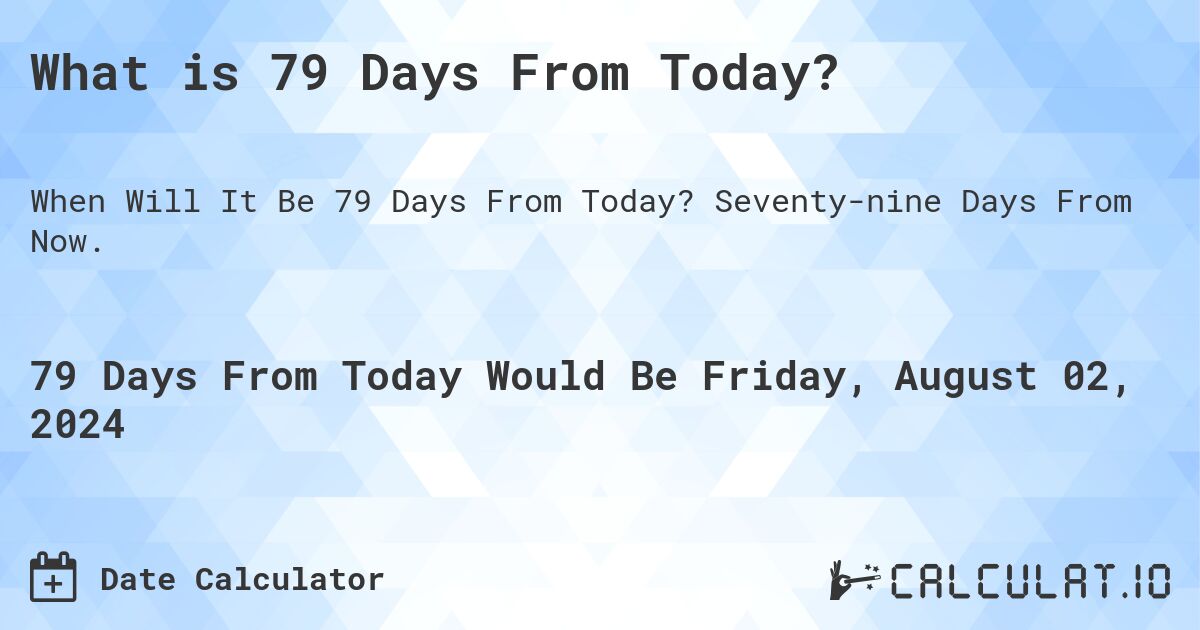 What is 79 Days From Today?. Seventy-nine Days From Now.