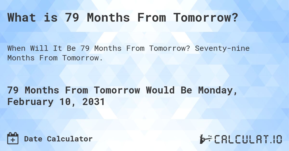 What is 79 Months From Tomorrow?. Seventy-nine Months From Tomorrow.