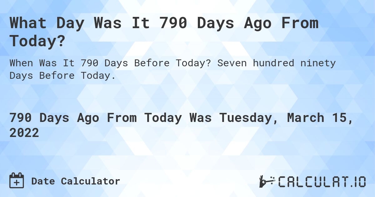 What Day Was It 790 Days Ago From Today?. Seven hundred ninety Days Before Today.