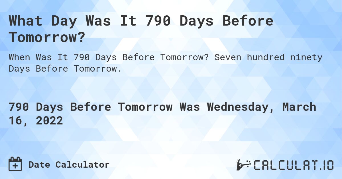 What Day Was It 790 Days Before Tomorrow?. Seven hundred ninety Days Before Tomorrow.