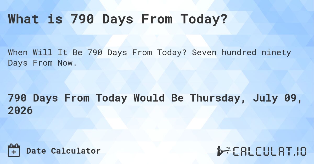 What is 790 Days From Today?. Seven hundred ninety Days From Now.