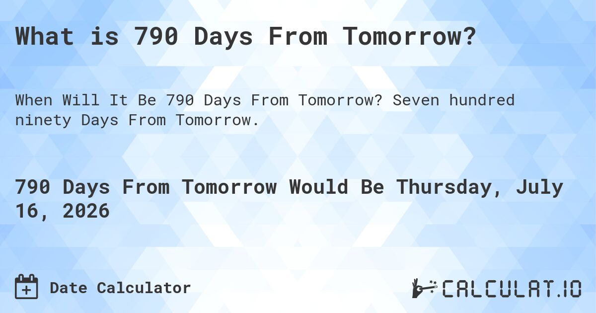 What is 790 Days From Tomorrow?. Seven hundred ninety Days From Tomorrow.